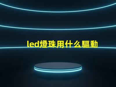 led燈珠用什么驅動