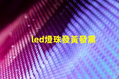 led燈珠發黃發黑