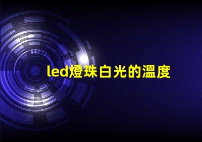 led燈珠白光的溫度