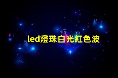 led燈珠白光紅色波長