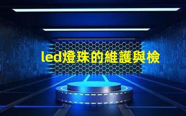 led燈珠的維護與檢查