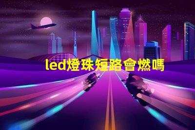led燈珠短路會燃嗎