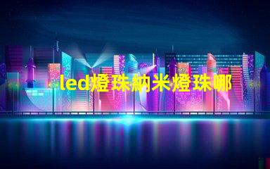 led燈珠納米燈珠哪個好
