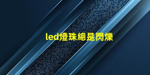led燈珠總是閃爍