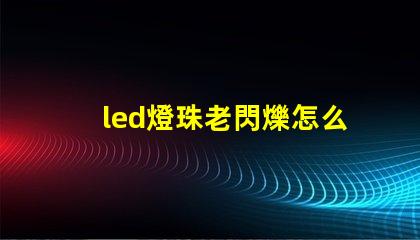 led燈珠老閃爍怎么維修