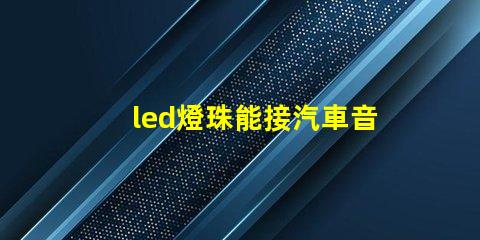led燈珠能接汽車音響嗎