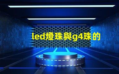 led燈珠與g4珠的區別