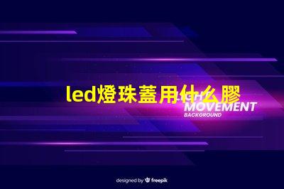 led燈珠蓋用什么膠粘