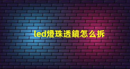 led燈珠透鏡怎么拆下