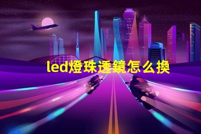 led燈珠透鏡怎么換
