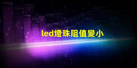 led燈珠阻值變小