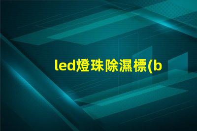 led燈珠除濕標(biāo)準(zhǔn)