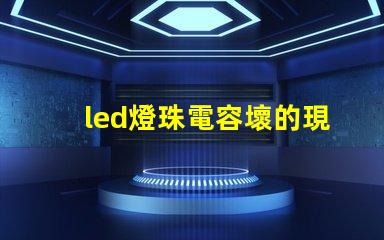 led燈珠電容壞的現(xiàn)象