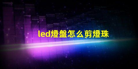 led燈盤怎么剪燈珠