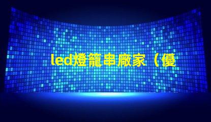 led燈籠串廠家（優(yōu)質(zhì)供應(yīng)商）