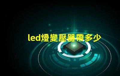 led燈變壓器帶多少燈珠