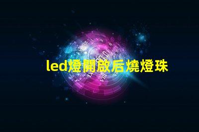 led燈開啟后燒燈珠