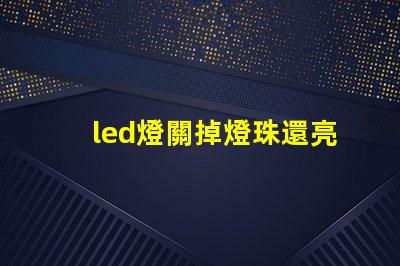 led燈關掉燈珠還亮