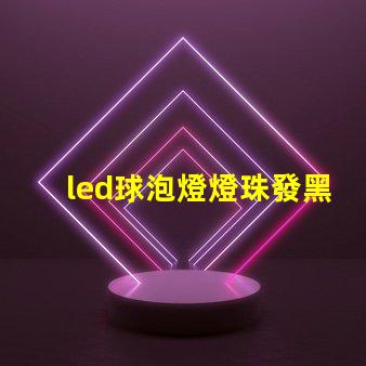led球泡燈燈珠發黑