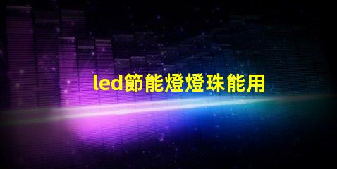 led節能燈燈珠能用嗎