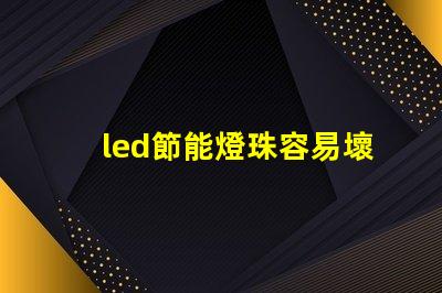 led節能燈珠容易壞嗎