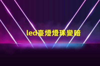 led臺燈燈珠變暗