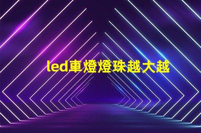 led車燈燈珠越大越亮