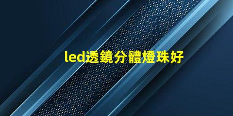 led透鏡分體燈珠好嗎