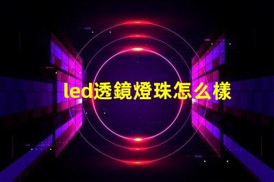 led透鏡燈珠怎么樣