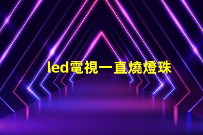 led電視一直燒燈珠