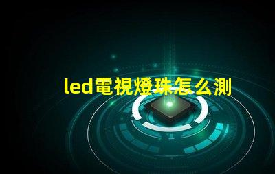 led電視燈珠怎么測好壞
