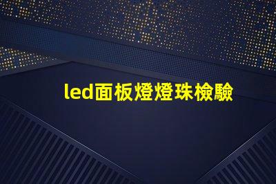led面板燈燈珠檢驗(yàn)