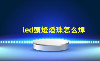 led頭燈燈珠怎么焊接