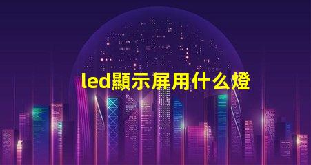 led顯示屏用什么燈珠
