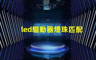 led驅動器燈珠匹配