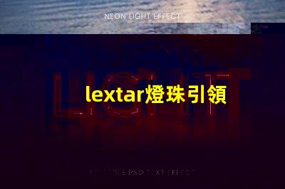 lextar燈珠引領LED照明市場發展趨勢