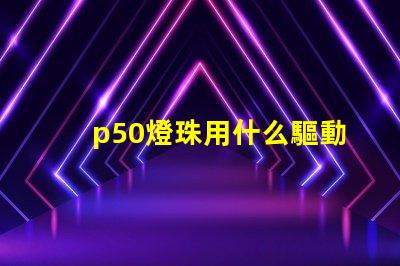 p50燈珠用什么驅動板