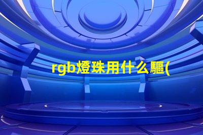 rgb燈珠用什么驅(qū)動