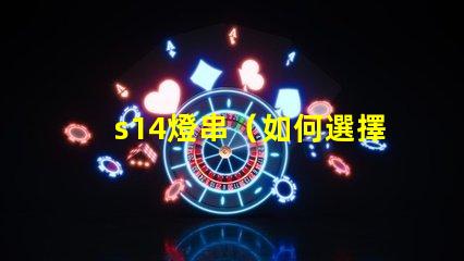 s14燈串（如何選擇高品質的s14燈串）