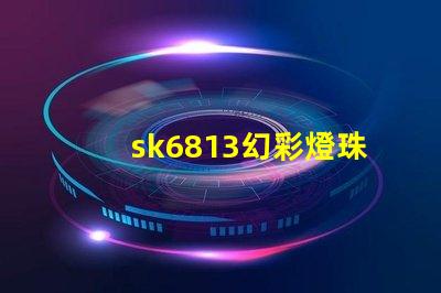 sk6813幻彩燈珠價格實惠,讓你的燈光更加絢麗