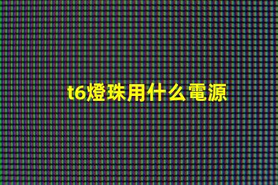 t6燈珠用什么電源