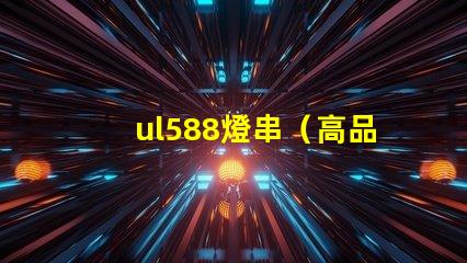 ul588燈串（高品質(zhì)燈串選擇指南）