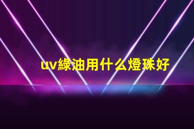 uv綠油用什么燈珠好