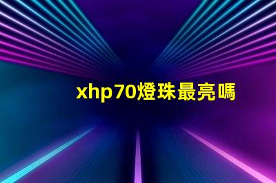 xhp70燈珠最亮嗎？