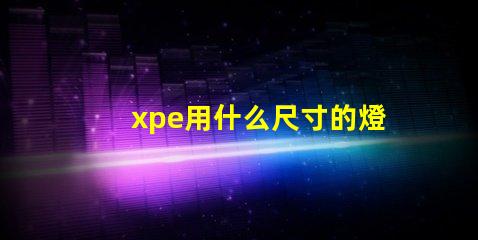 xpe用什么尺寸的燈珠