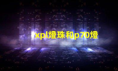 xpl燈珠和p70燈珠的區別？
