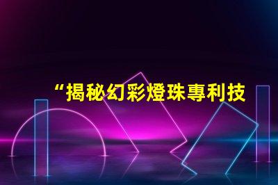 “揭秘幻彩燈珠專利技術,打造炫酷燈光世界”