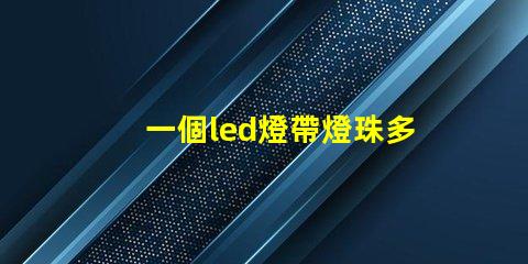 一個led燈帶燈珠多少瓦