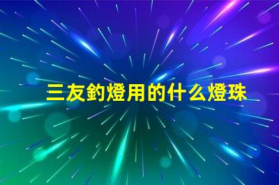三友釣燈用的什么燈珠