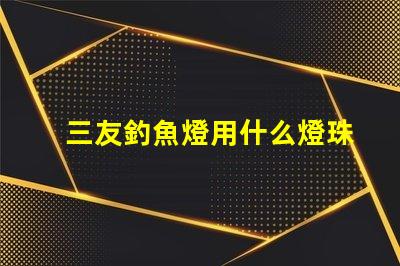 三友釣魚燈用什么燈珠的